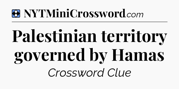 Solution: Palestinian territory governed by Hamas - NYT Mini Crossword