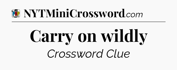 Carry on wildly Crossword Clue