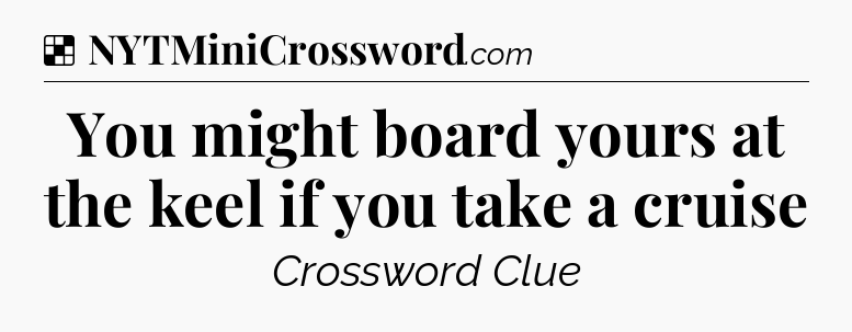 Solution: You might board yours at the keel if you take a cruise - NYT Crossword