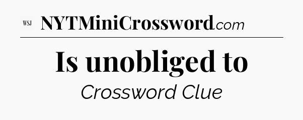Is unobliged to - WSJ Crossword
