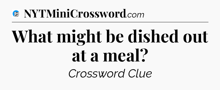 What might be dished out at a meal Crossword Clue