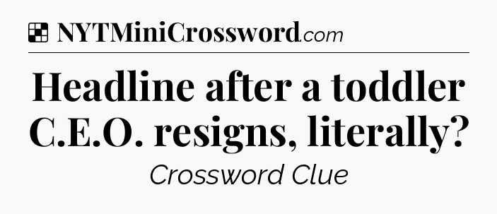 Solution: Headline after a toddler C.E.O. resigns, literally - NYT Crossword