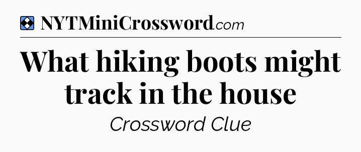 Solution: What hiking boots might track in the house - NYT Mini Crossword