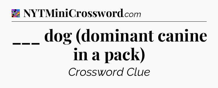 ___ dog (dominant canine in a pack) Crossword Clue
