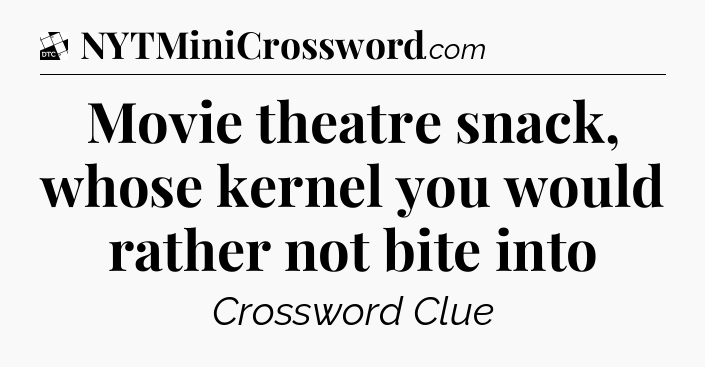 Movie theatre snack, whose kernel you would rather not bite into - Daily Themed Classic Crossword