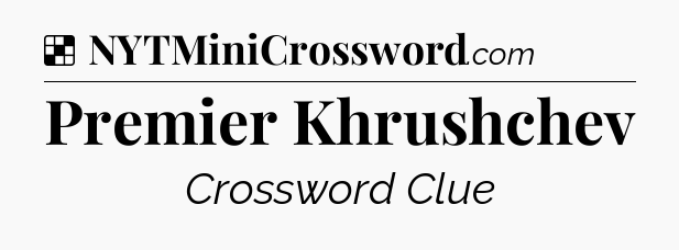 Solution: Premier Khrushchev - NYT Crossword