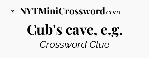 Cub's cave, e.g - WSJ Crossword