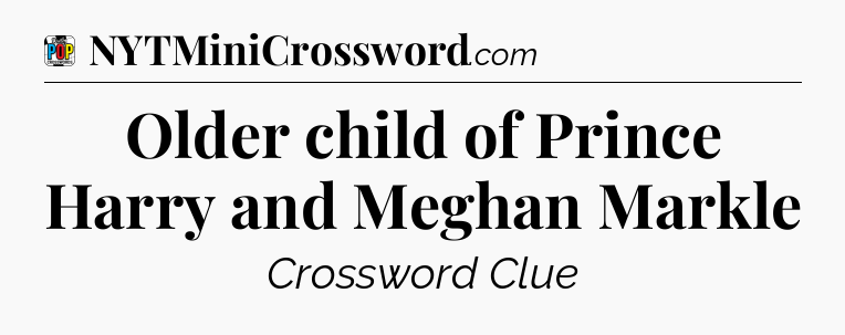 Older child of Prince Harry and Meghan Markle Crossword Clue