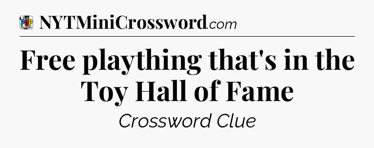 Free plaything that's in the Toy Hall of Fame Crossword Clue
