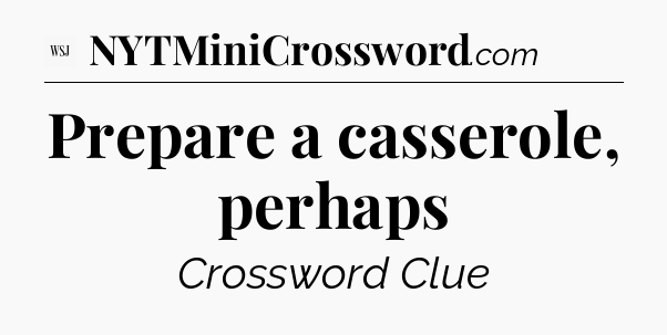 Prepare a casserole, perhaps - WSJ Crossword