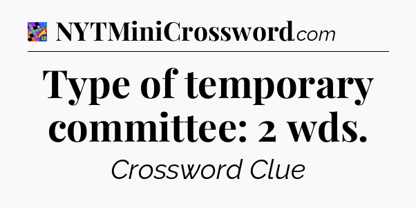 Type of temporary committee: 2 wds Crossword Clue