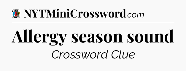 Allergy season sound Crossword Clue