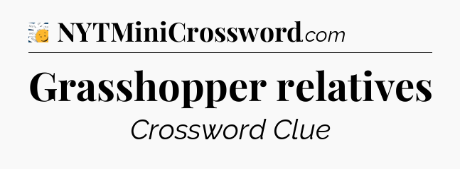 Grasshopper relatives - 7 Little Words