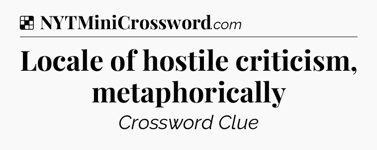 Solution: Locale of hostile criticism, metaphorically - NYT Crossword