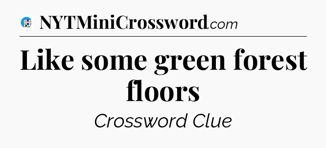 Like some green forest floors Crossword Clue