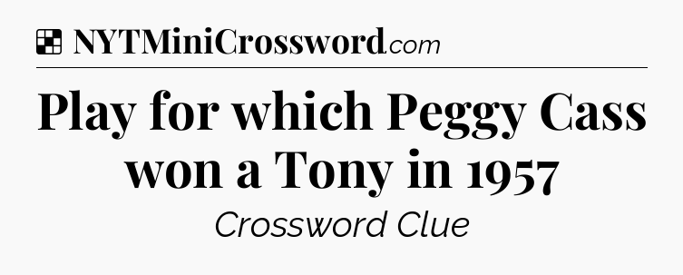Solution: Play for which Peggy Cass won a Tony in 1957 - NYT Crossword