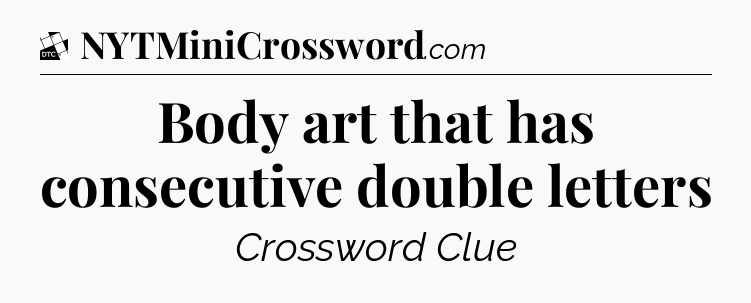 Body art that has consecutive double letters - Daily Themed Classic Crossword
