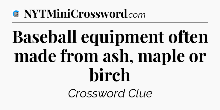 Baseball equipment often made from ash, maple or birch Crossword Clue