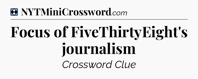 Solution: Focus of FiveThirtyEight's journalism - NYT Mini Crossword