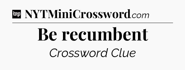 Be recumbent Crossword Clue