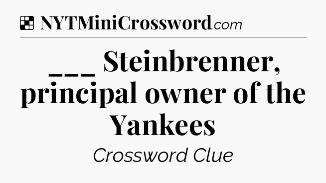 Solution: ___ Steinbrenner, principal owner of the Yankees - NYT Crossword
