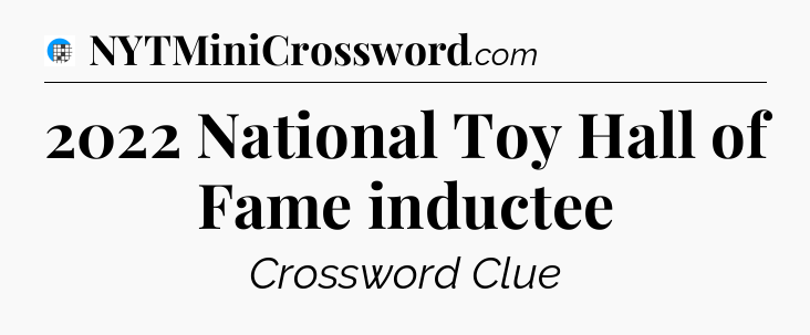 2022 National Toy Hall of Fame inductee Crossword Clue