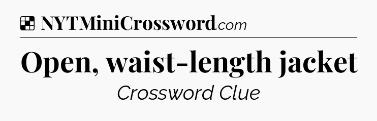 Solution: Open, waist-length jacket - NYT Crossword