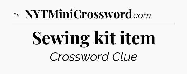 Sewing kit item - WSJ Crossword
