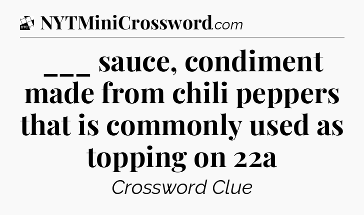 ___ sauce, condiment made from chili peppers that is commonly used as topping on 22a - Daily Themed Classic Crossword