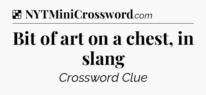 Solution: Bit of art on a chest, in slang - NYT Crossword