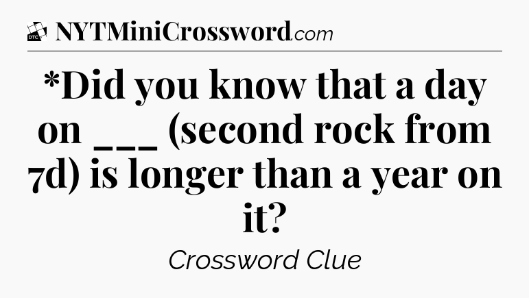 *Did you know that a day on ___ (second rock from 7d) is longer than a year on it - Daily Themed Classic Crossword