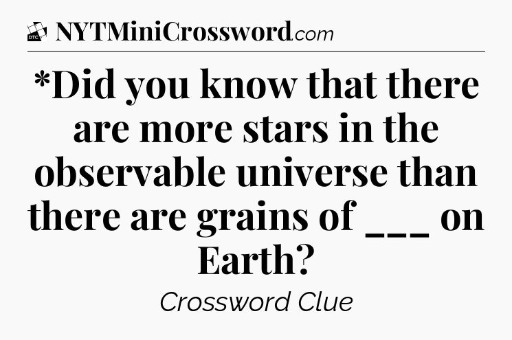 *Did you know that there are more stars in the observable universe than there are grains of ___  on Earth - Daily Themed Classic Crossword