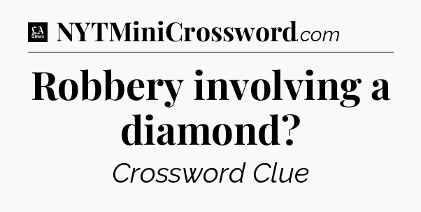 Robbery involving a diamond - LA Times Crossword