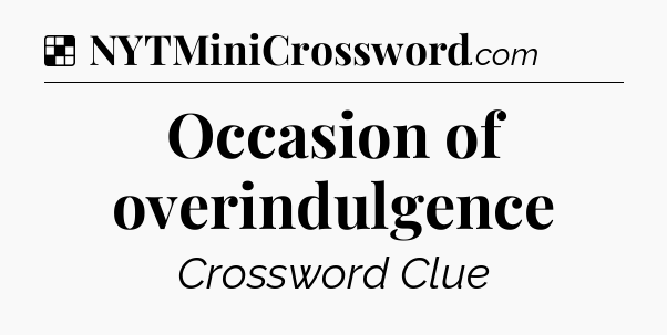 Solution: Occasion of overindulgence - NYT Crossword