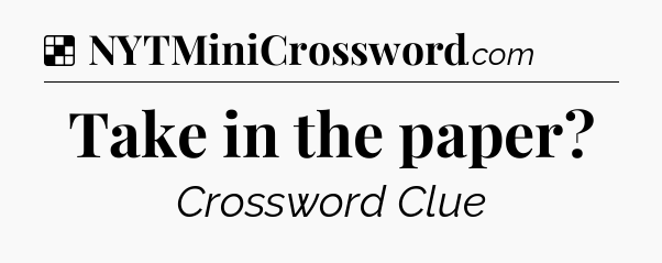 Solution: Take in the paper - NYT Crossword