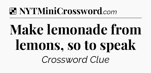 Solution: Make lemonade from lemons, so to speak - NYT Crossword