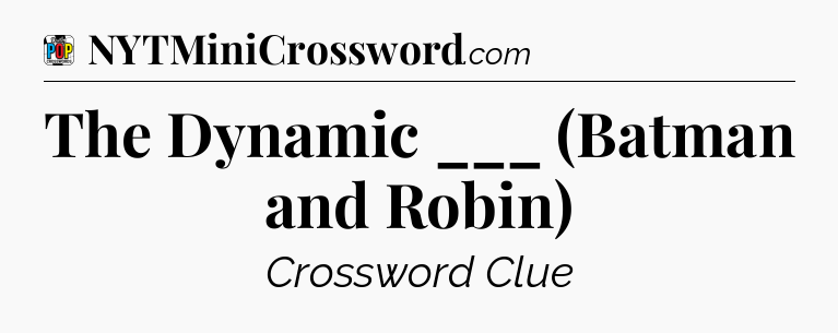 The Dynamic ___ (Batman and Robin) Crossword Clue