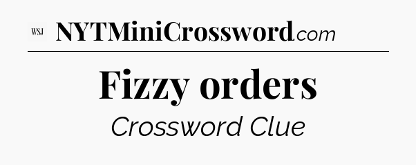Fizzy orders - WSJ Crossword