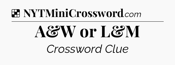 Solution: A&W or L&M - NYT Crossword
