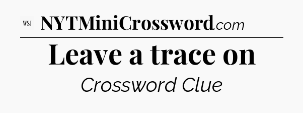 Leave a trace on - WSJ Crossword