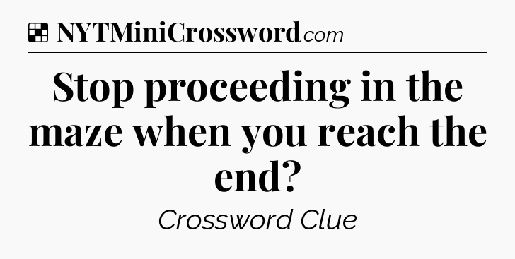 Solution: Stop proceeding in the maze when you reach the end - NYT Crossword