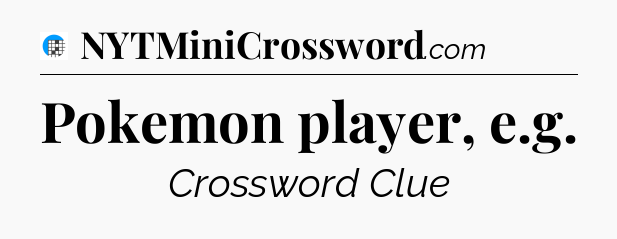 Pokemon player, e.g Crossword Clue