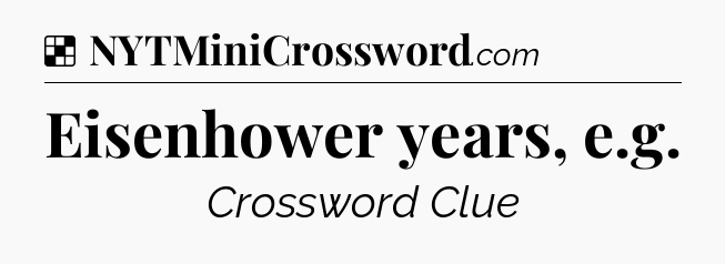 Solution: Eisenhower years, e.g - NYT Crossword