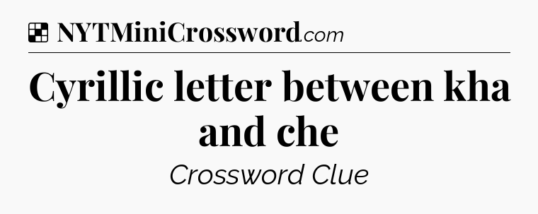 Solution: Cyrillic letter between kha and che - NYT Crossword