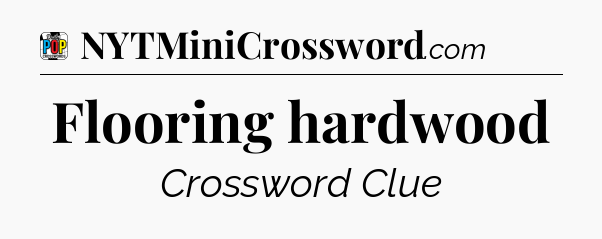 Flooring hardwood Crossword Clue