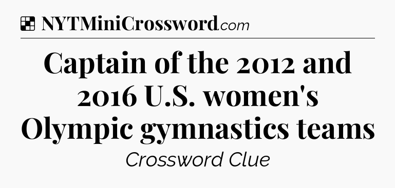 Solution: Captain of the 2012 and 2016 U.S. women's Olympic gymnastics teams - NYT Crossword