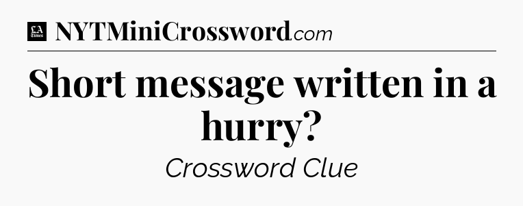 Short message written in a hurry - LA Times Crossword