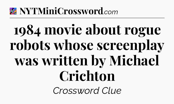 1984 movie about rogue robots whose screenplay was written by Michael Crichton Crossword Clue