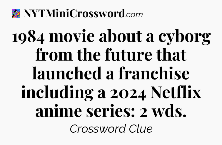 1984 movie about a cyborg from the future that launched a franchise including a 2024 Netflix anime series: 2 wds Crossword Clue