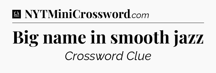 Big name in smooth jazz - LA Times Crossword